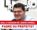 Qual o chamado do Junior Correa, padre ou prefeito?