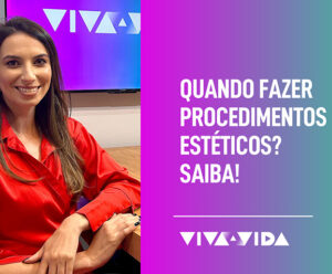 Procedimentos estéticos: quando é hora de fazer? Especialista explica
